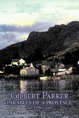 Parables of a Province and Other Tales by Gilbert Parker, Fiction, Literary, Action & Adventure by Gilbert Parker
