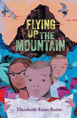 Flying Up the Mountain: A Novel by Elizabeth-Irene Baitie