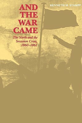 And the War Came: The North and the Secession Crisis, 1860--1861 by Kenneth M. Stampp