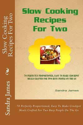 Slow Cooking Recipes For Two: 70 Perfectly Proportioned, Easy To Make Crockpot Meals Crafted For Two Busy People On The Go by Sandra James