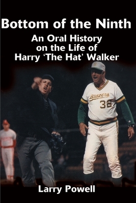 Bottom of the Ninth: An Oral History on the Life of Harry "The Hat" Walker by Larry Powell