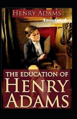 The Education of Henry Adams Annotated by Henry Adams