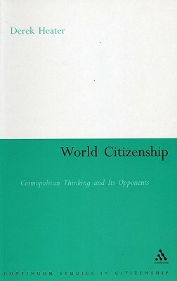 World Citizenship: Cosmopolitan Thinking and Its Opponents by Derek Heater
