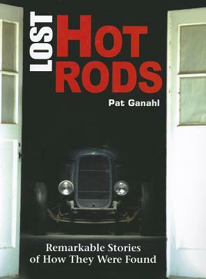 Lost Hot Rods: Remarkable Stories of How They Were Found by Pat Ganahl