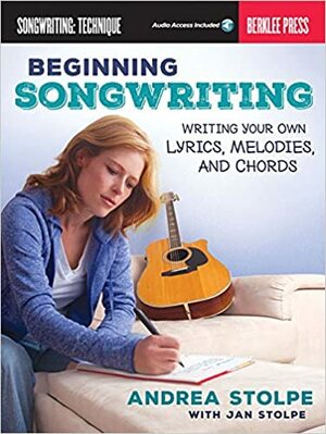 Beginning Songwriting: Writing Your Own Lyrics, Melodies, and Chords by Jan Stolpe, Andrea Stolpe