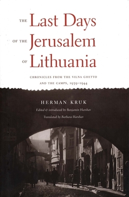 The Last Days of the Jerusalem of Lithuania: Chronicles from the Vilna Ghetto and the Camps, 1939-1944 by Herman Kruk