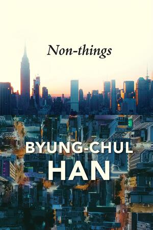Non-things: Upheaval in the Lifeworld by Byung-Chul Han