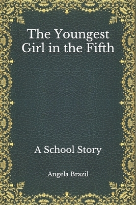 The Youngest Girl in the Fifth: A School Story by Angela Brazil