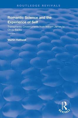 Romantic Science and the Experience of Self: Transatlantic Crosscurrents from William James to Oliver Sacks by Martin Halliwell