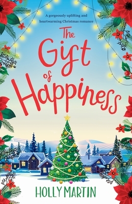 The Gift of Happiness: A gorgeously uplifting and heartwarming Christmas romance by Holly Martin