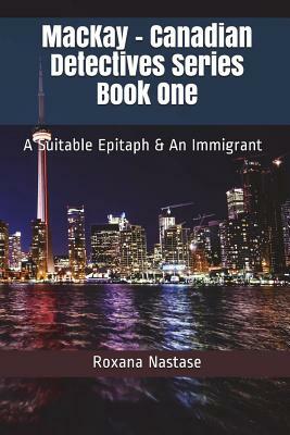 MacKay - Canadian Detectives Series Book One: A Suitable Epitaph & An Immigrant by Roxana Nastase