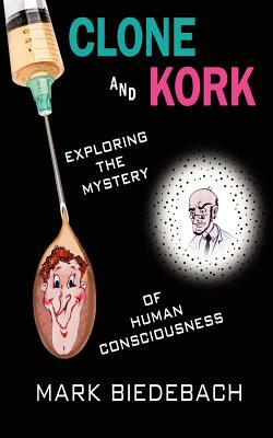 Clone and Kork: Exploring the Mystery of Human Consciousness by Mark Biedebach