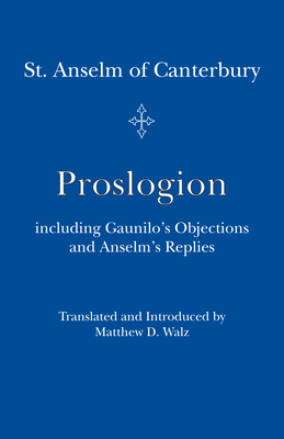 Proslogion: Including Gaunilo's Objections and Anselm's Replies by Anselm of Canterbury, Matthew D. Walz