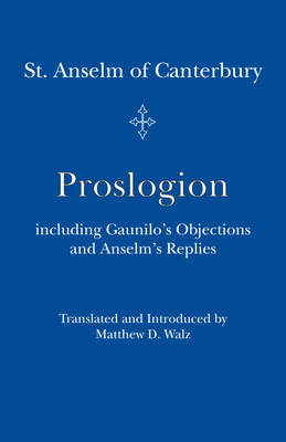 Proslogion: Including Gaunilo's Objections and Anselm's Replies by Matthew D. Walz, Anselm of Canterbury