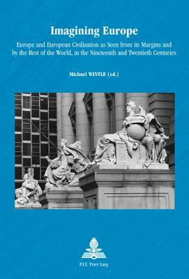 Imagining Europe: Europe and European Civilisation as Seen from Its Margins and by the Rest of the World, in the Nineteenth and Twentiet by 