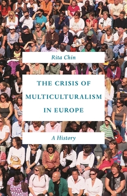 The Crisis of Multiculturalism in Europe: A History by Rita Chin