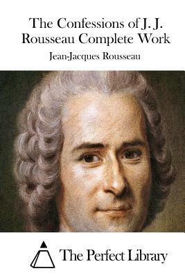 The Confessions of J. J. Rousseau Complete Work by Jean-Jacques Rousseau