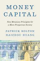 Money Capital: New Monetary Principles for a More Prosperous Society by Patrick Bolton, Haizhou Huang