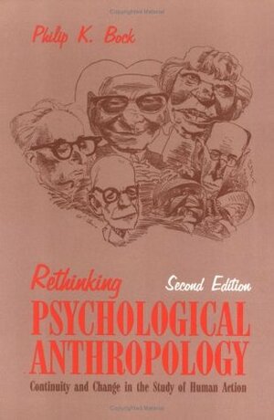 Rethinking Psychological Anthropology: Continuity and Change in the Study of Human Action by Philip K. Bock