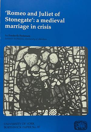 ‘Romeo and Juliet of Stonegate': a medieval marriage in crisis by Frederik Pedersen