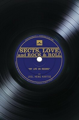Sects, Love, and Rock & Roll: My Life on Record by Joel Heng Hartse