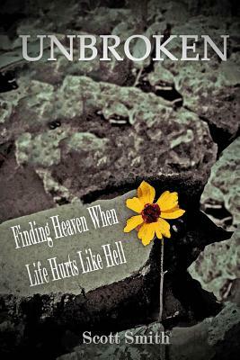 Unbroken: Finding Heaven When Life Hurts Like Hell by Scott Smith