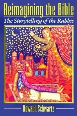 Reimagining the Bible: The Storytelling of the Rabbis by Howard Schwartz