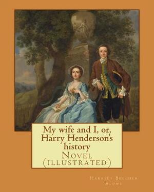 My wife and I, or, Harry Henderson's history. By: Harriet Beecher Stowe: Novel (illustrated) by Harriet Beecher Stowe