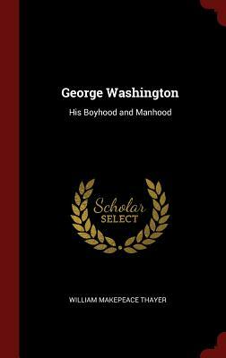 George Washington: His Boyhood and Manhood by William Makepeace Thayer