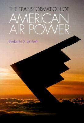 Transformation of American Air Power: Innovation and the Modern Military by Benjamin S. Lambeth