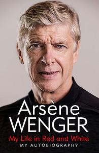 My Life in Red and White by Arsène Wenger