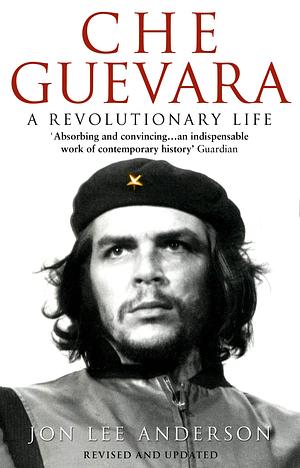 Che Guevara - A Revolutionary Life by Jon Lee Anderson