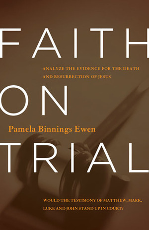 Faith on Trial: Analyze the Evidence for the Death and Resurrection of Jesus by Pamela Binnings Ewen