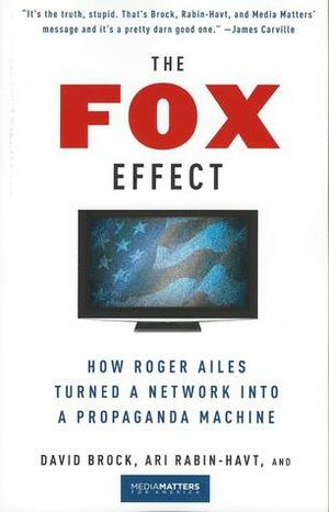 The Fox Effect: How Roger Ailes Turned a Network into a Propaganda Machine by MediaMatters.org, David Brock, Ari Rabin-Havt