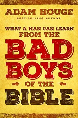What a Man Can Learn from the Bad Boys of the Bible by Adam Houge