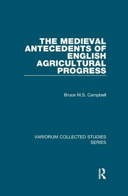 The Medieval Antecedents of English Agricultural Progress by Bruce M. S. Campbell