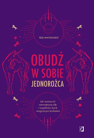 Obudź w sobie jednorożca. Jak wzmocnić wewnętrzną siłę i wypełniać życie magicznym brokatem by Tess Whitehurst