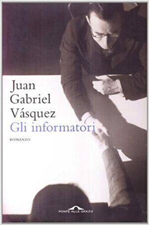 Gli informatori by Juan Gabriel Vásquez