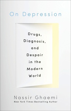 On Depression: Drugs, Diagnosis, and Despair in the Modern World by S. Nassir Ghaemi