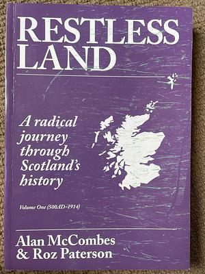 Restless Land: A Radical Journey Through Scotland's History. (500AD-1914). Volume one, Volume 1 by Alan McCombes, Roz Paterson