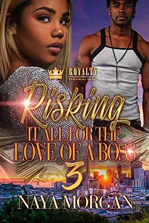 Risking It All For The Love Of A Boss 3 by Naya Morgan, Naya Morgan