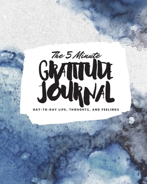 The 5 Minute Gratitude Journal: Day-To-Day Life, Thoughts, and Feelings (8x10 Softcover Journal) by Sheba Blake