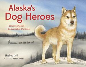 Alaska's Dog Heroes: True Stories of Remarkable Canines by Shelley Gill