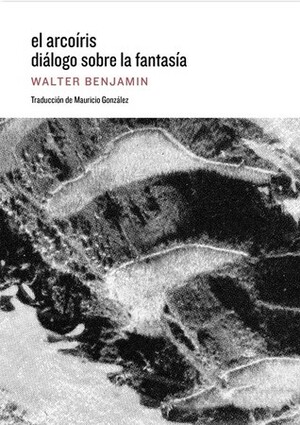 El arcoíris. Diálogo sobre la fantasía by Mauricio González, Walter Benjamin