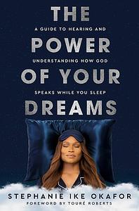 The Power of Your Dreams: A Guide to Hearing and Understanding How God Speaks While You Sleep by Stephanie Ike Okafor