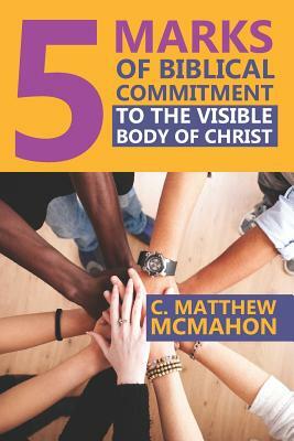 5 Marks of Biblical Commitment to the Visible Body of Christ by C. Matthew McMahon