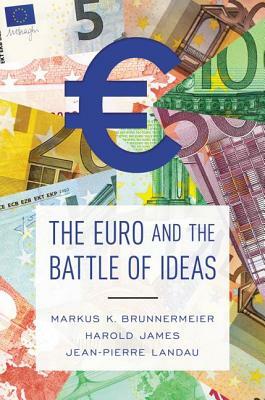 The Euro and the Battle of Ideas by Markus K. Brunnermeier, Harold James, Jean-Pierre Landau