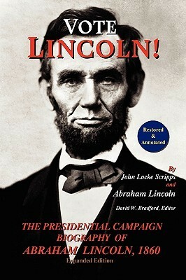 Vote Lincoln! the Presidential Campaign Biography of Abraham Lincoln, 1860; Restored and Annotated (Expanded Edition) by David W. Bradford, Abraham Lincoln, John Locke Scripps