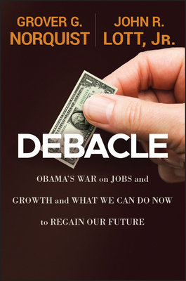 Debacle: Obama's War on Jobs and Growth and What We Can Do Now to Regain Our Future by Grover Glenn Norquist, John R. Lott Jr.