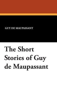 The Short Stories of Guy de Maupassant by Guy de Maupassant